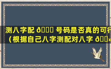 测八字配 🍁 号码是否真的可行（根据自己八字测配对八字 🌻 ）